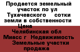Продается земельный участок по ул. Тухачевского, 4 сотки земли в собственности › Цена ­ 1 600 000 - Челябинская обл., Миасс г. Недвижимость » Земельные участки продажа   